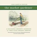 The Market Gardener: A Successful Grower's Handbook for Small-Scale Organic Farming